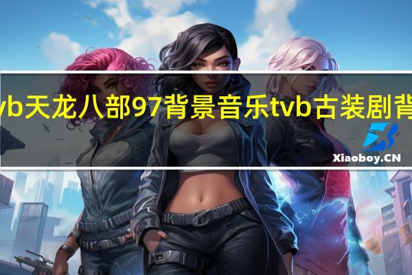 tvb天龙八部97背景音乐 tvb古装剧背景音乐