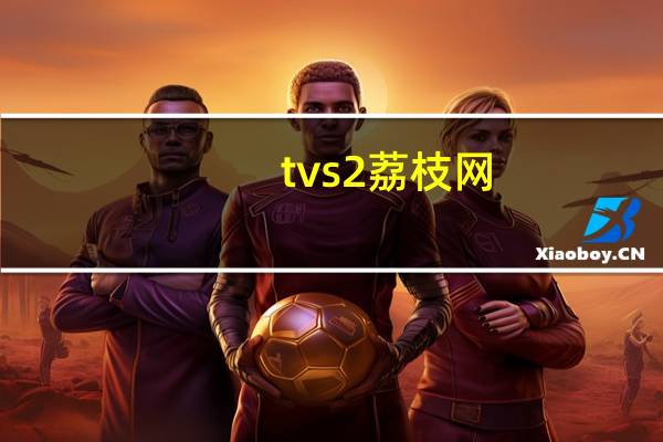 tvs2荔枝网（tvs2）