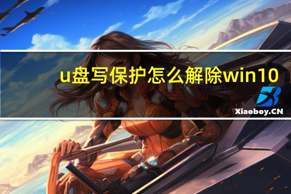 u盘写保护怎么解除win10（u盘写保护怎么解除）