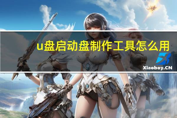 u盘启动盘制作工具怎么用（u盘启动盘制作工具）