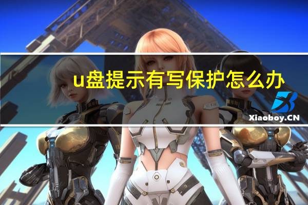 u盘提示有写保护怎么办(u盘有写保护怎么办)