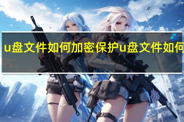 u盘文件如何加密保护 u盘文件如何加密