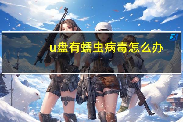 u盘有蠕虫病毒怎么办（u盘蠕虫病毒杀不掉）