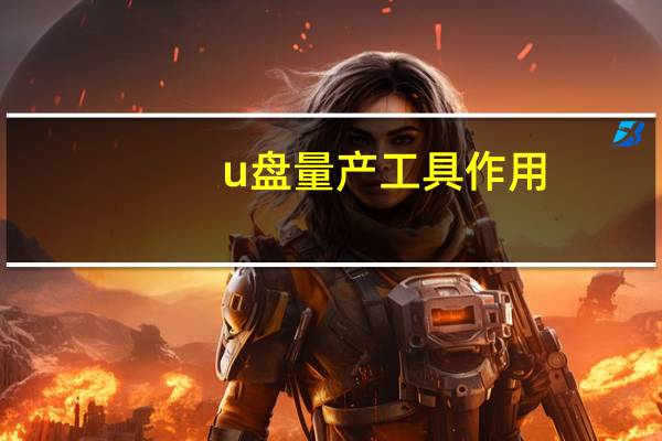 u盘量产工具作用（u盘量产工具怎么使用）