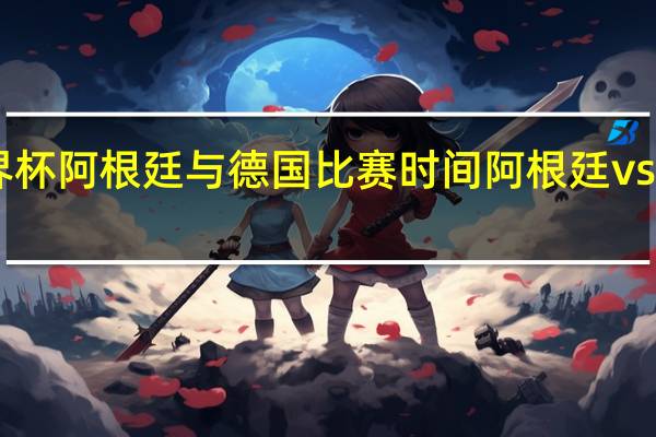 u17世界杯阿根廷与德国比赛时间 阿根廷vs德国历史战绩