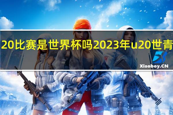 u20比赛是世界杯吗 2023年u20世青赛赛程