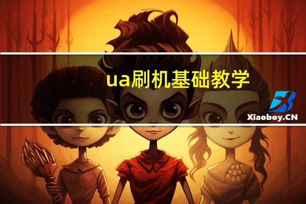 ua刷机基础教学(ua刷机助手)