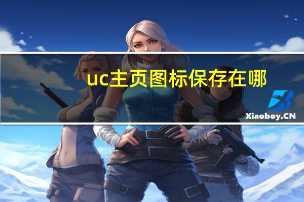 uc主页图标保存在哪（uc桌面官网）