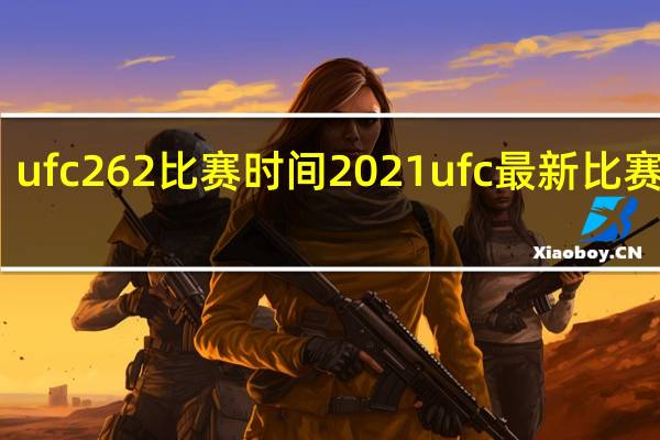ufc262比赛时间 2021ufc最新比赛全程
