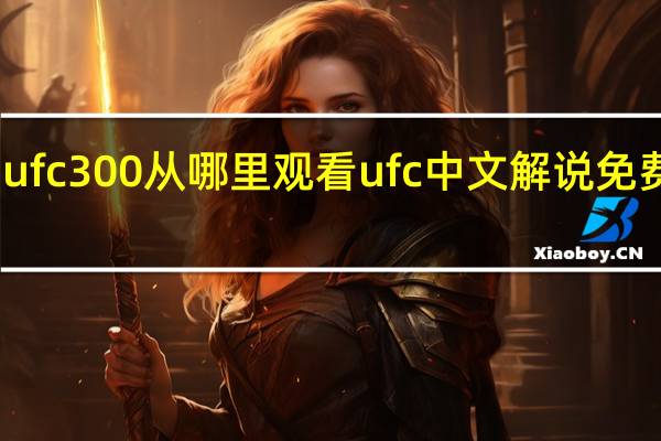 ufc300从哪里观看 ufc中文解说免费观看