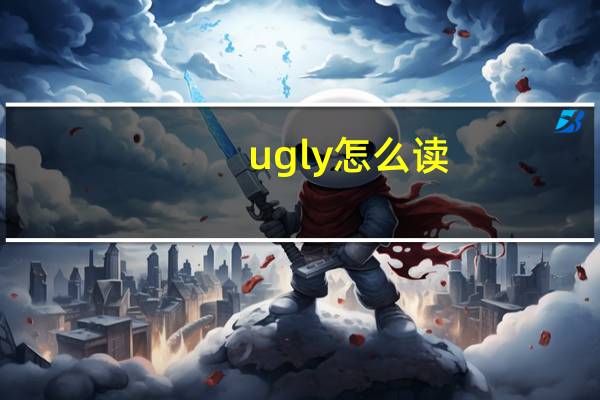 ugly 怎么读（ugly Z）