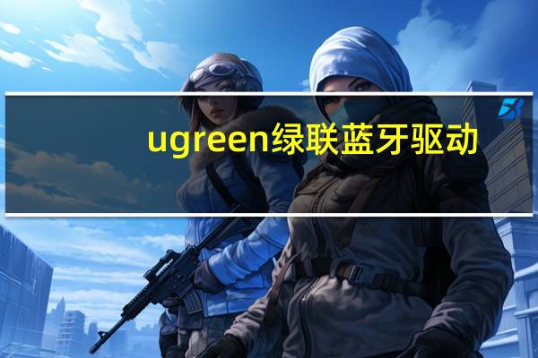 ugreen绿联蓝牙驱动（绿联蓝牙驱动官网）