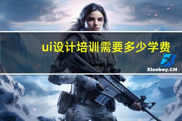 ui设计培训需要多少学费