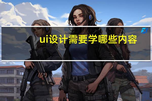 ui设计需要学哪些内容