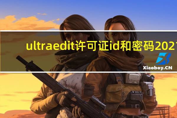 ultraedit许可证id和密码2021（ultraedit许可证id和密码）