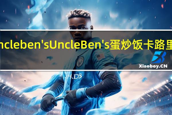 uncle ben's Uncle Ben's蛋炒饭卡路里是多少