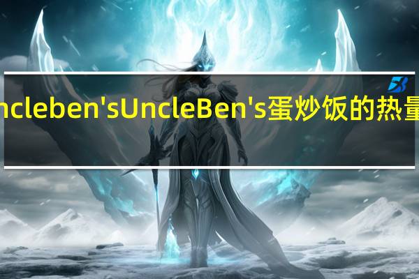 uncle ben's Uncle Ben's蛋炒饭的热量是多少