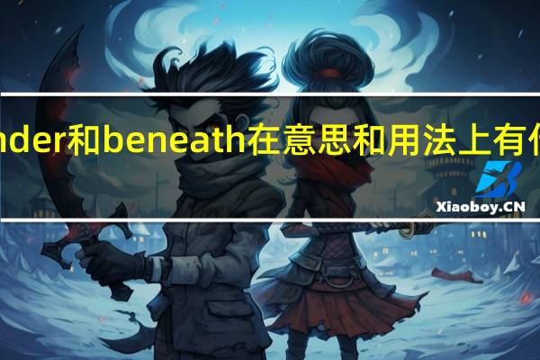 under和beneath在意思和用法上有什么区别