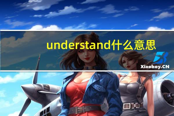 understand什么意思（关于understand什么意思的介绍）