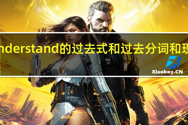 understand的过去式和过去分词和现在分词