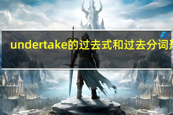 undertake的过去式和过去分词形式