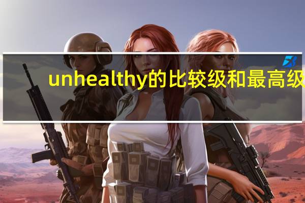 unhealthy的比较级和最高级