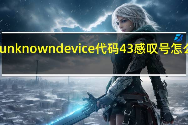 unknown device代码43感叹号怎么解决