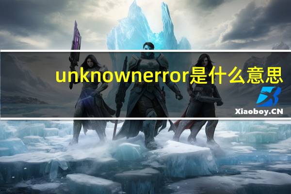 unknown error是什么意思(unknown error是什么意思)