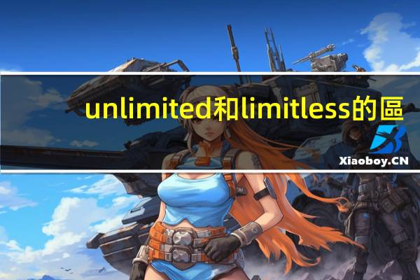 unlimited和limitless的區(qū)別