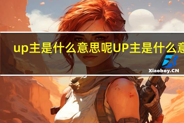 up主是什么意思呢 UP主是什么意思