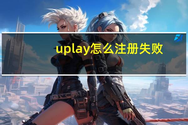 uplay怎么注册失败（uplay怎么注册）