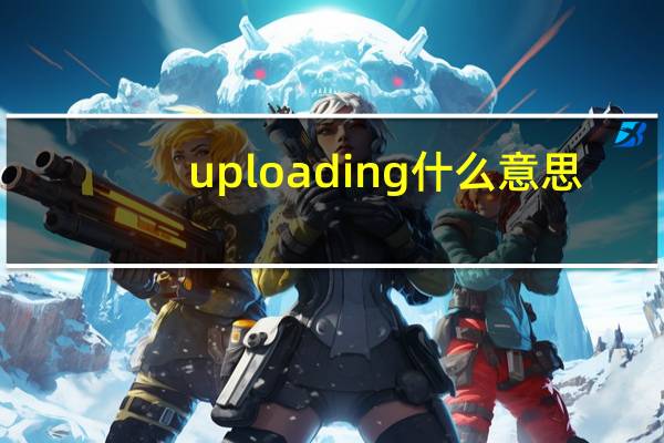 uploading什么意思（loading什么意思）