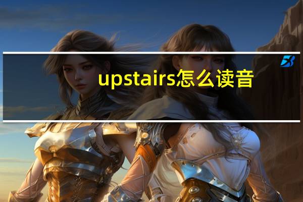 upstairs怎么读音（upstairs怎么读）