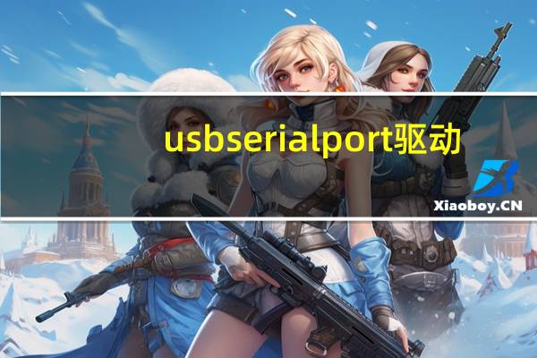 usb serial port驱动（usb serial port）