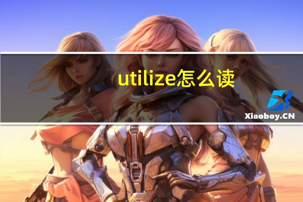 utilize怎么读（utilize）