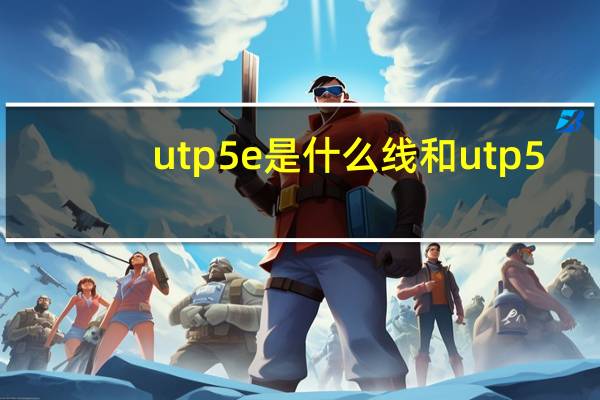 utp5e是什么线和utp5（utp5e是什么线）