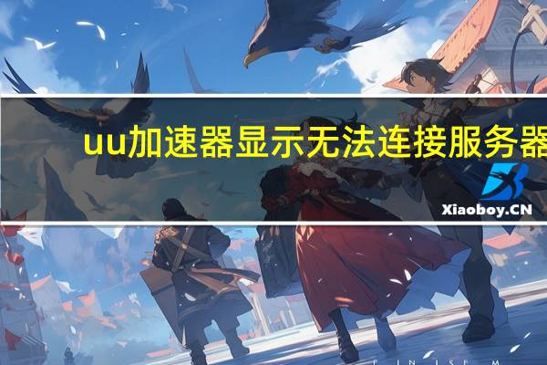 uu加速器显示无法连接服务器（uu加速器链接服务器失败）