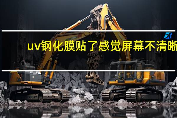 uv钢化膜贴了感觉屏幕不清晰（uv钢化膜伤屏幕吗）