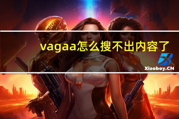 vagaa怎么搜不出内容了（vagaa怎么搜索不了）
