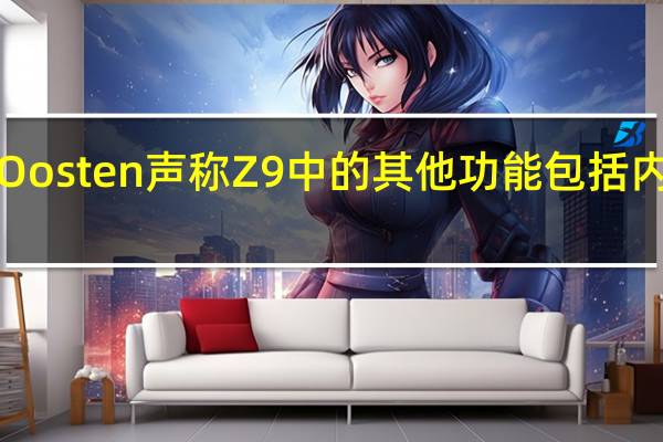 vanOosten声称Z9中的其他功能包括内置5G连接