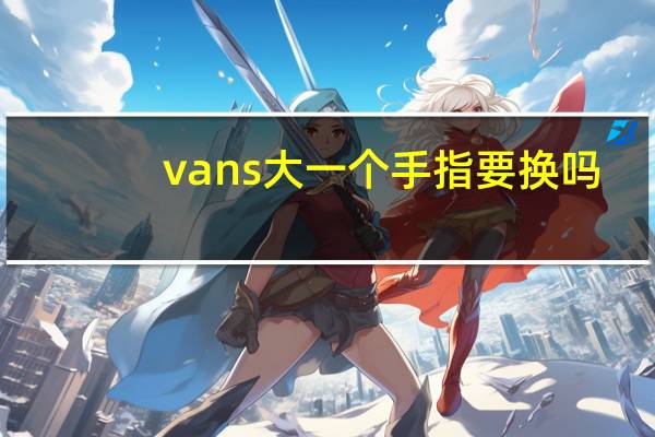 vans大一个手指要换吗