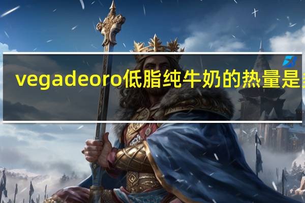 vega de oro 低脂纯牛奶的热量是多少