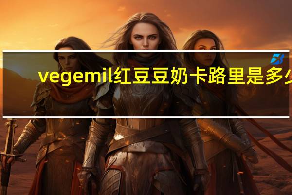 vegemil 红豆豆奶卡路里是多少