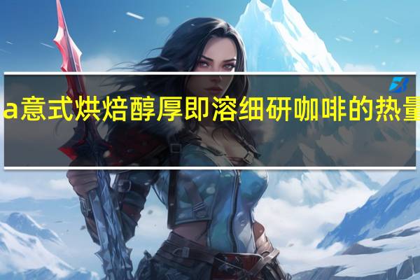 via 意式烘焙醇厚即溶细研咖啡的热量是多少