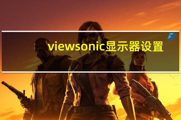 viewsonic显示器设置（viewsonic显示器）