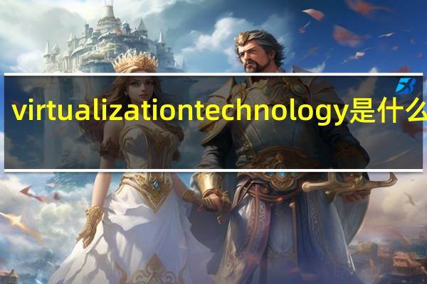 virtualization technology是什么意思（virtualization）