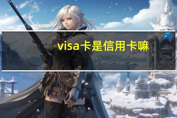 visa卡是信用卡嘛（visa卡是金卡吗?）