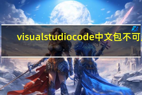 visual studio code中文包不可用（visual studio code中文）