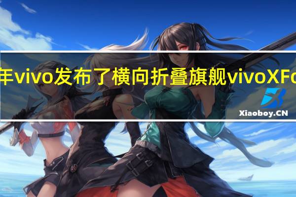 vivo去年vivo发布了横向折叠旗舰vivoXFold+智能手机