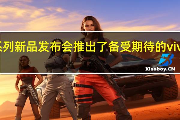 vivo召开S12系列新品发布会推出了备受期待的vivoS12和vivoS12Pro
